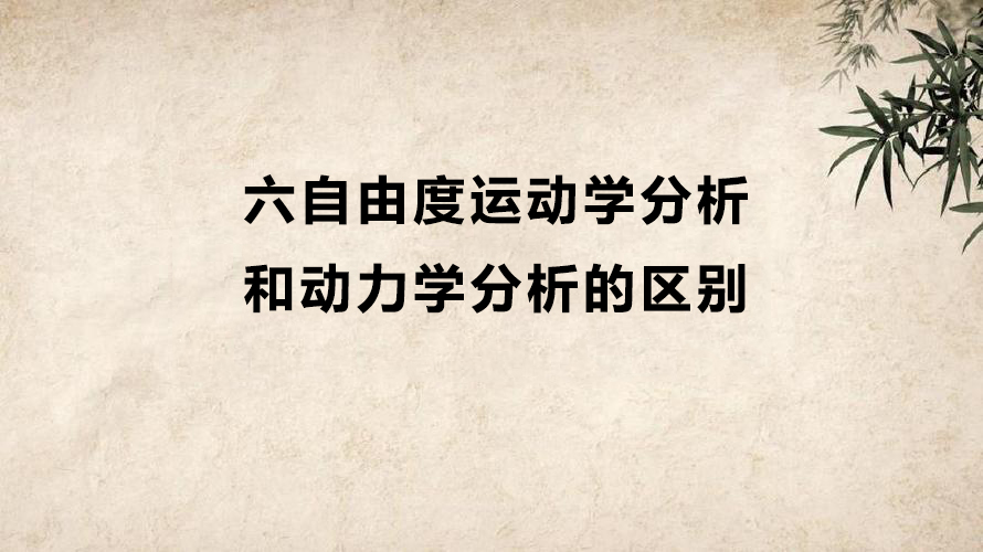 六自由度運(yùn)動(dòng)學(xué)分析和動(dòng)力學(xué)分析有什么區(qū)別